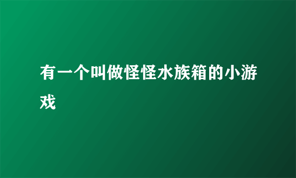 有一个叫做怪怪水族箱的小游戏