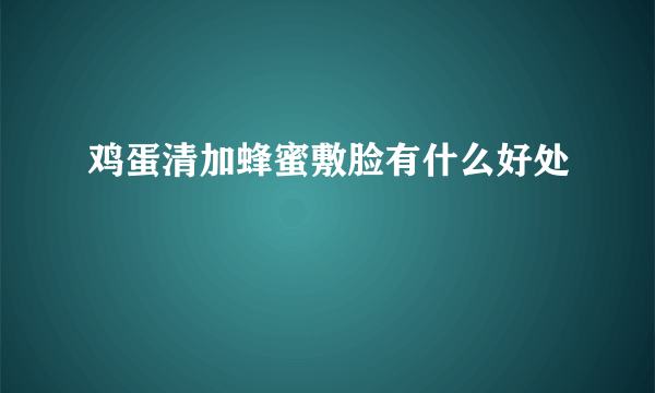 鸡蛋清加蜂蜜敷脸有什么好处