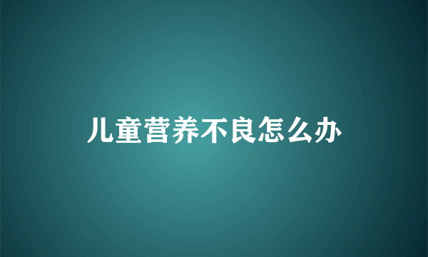 儿童营养不良怎么办