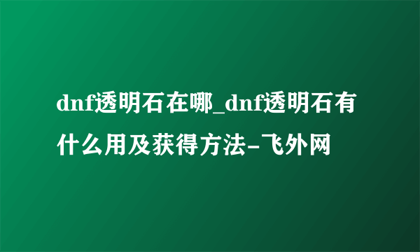 dnf透明石在哪_dnf透明石有什么用及获得方法-飞外网