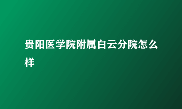 贵阳医学院附属白云分院怎么样