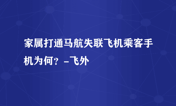 家属打通马航失联飞机乘客手机为何？-飞外