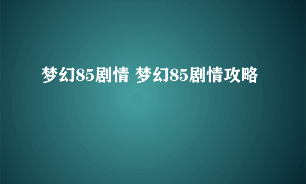 梦幻85剧情 梦幻85剧情攻略