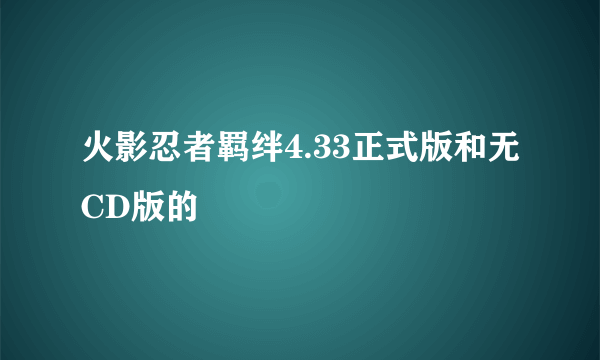 火影忍者羁绊4.33正式版和无CD版的