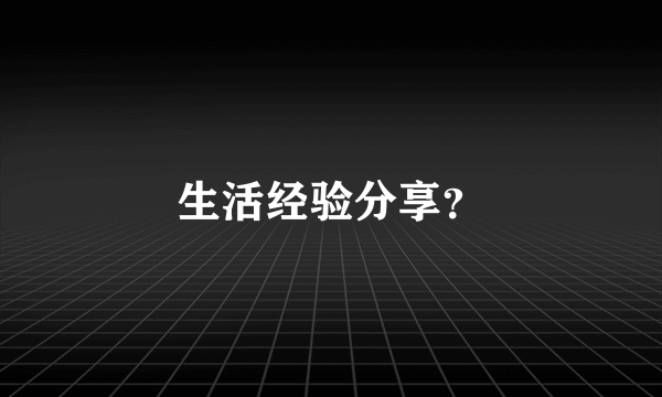 生活经验分享？