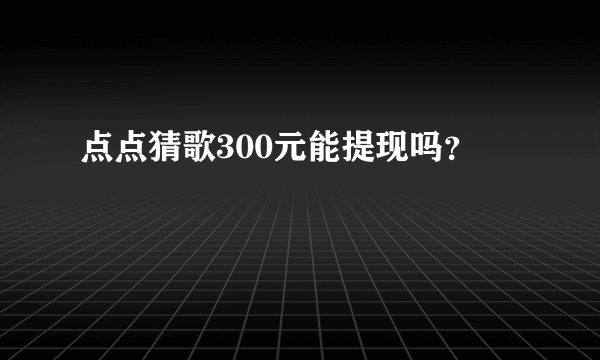 点点猜歌300元能提现吗？