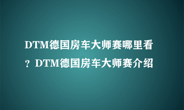 DTM德国房车大师赛哪里看？DTM德国房车大师赛介绍