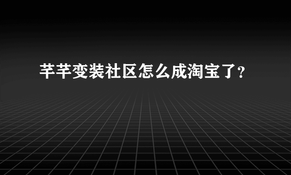 芊芊变装社区怎么成淘宝了？