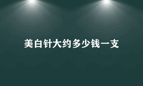 美白针大约多少钱一支