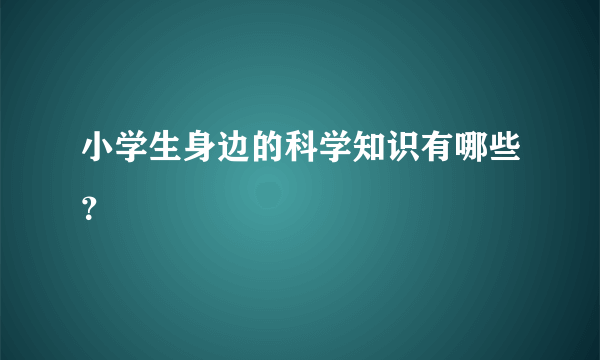 小学生身边的科学知识有哪些？