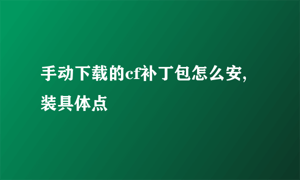 手动下载的cf补丁包怎么安,装具体点