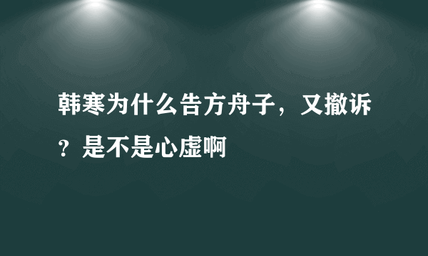 韩寒为什么告方舟子，又撤诉？是不是心虚啊