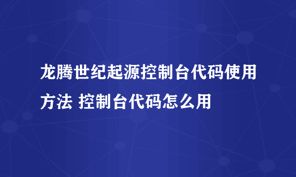 龙腾世纪起源控制台代码使用方法 控制台代码怎么用