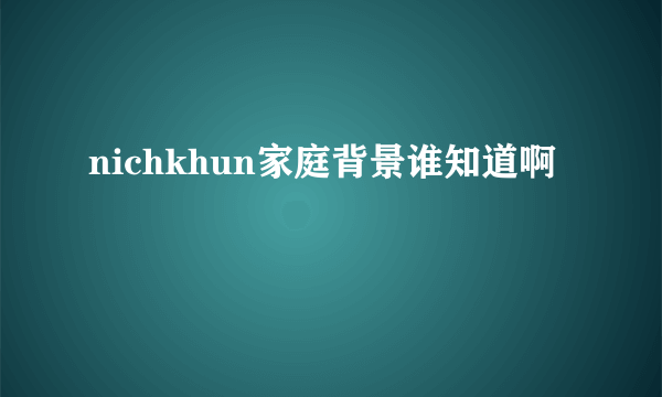 nichkhun家庭背景谁知道啊