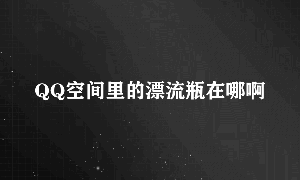 QQ空间里的漂流瓶在哪啊