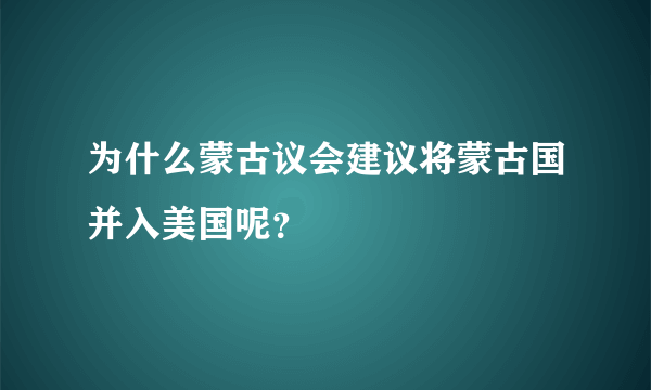 为什么蒙古议会建议将蒙古国并入美国呢？