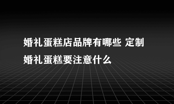 婚礼蛋糕店品牌有哪些 定制婚礼蛋糕要注意什么