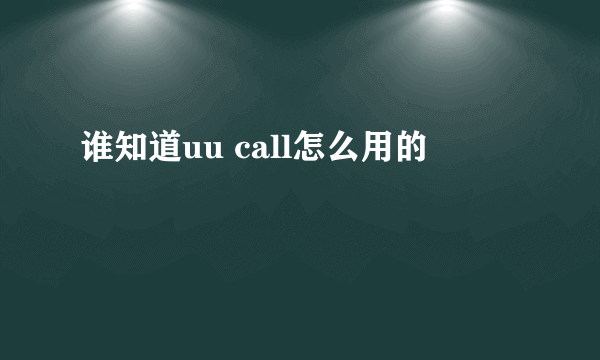 谁知道uu call怎么用的