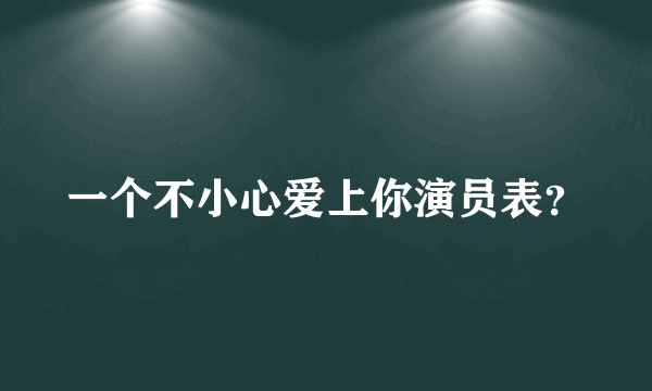 一个不小心爱上你演员表？