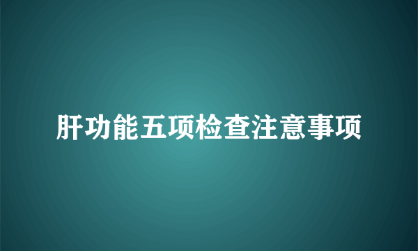 肝功能五项检查注意事项