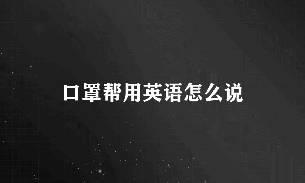 口罩帮用英语怎么说