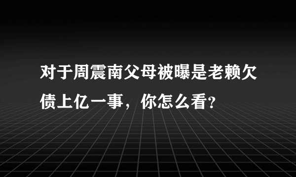 对于周震南父母被曝是老赖欠债上亿一事，你怎么看？