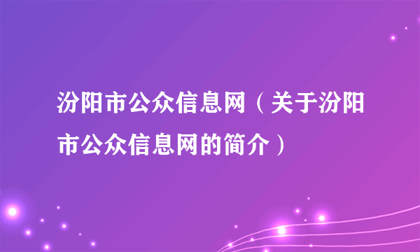 汾阳市公众信息网（关于汾阳市公众信息网的简介）