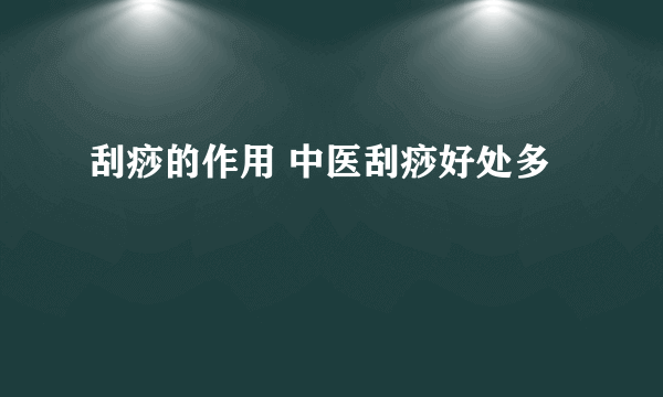 刮痧的作用 中医刮痧好处多