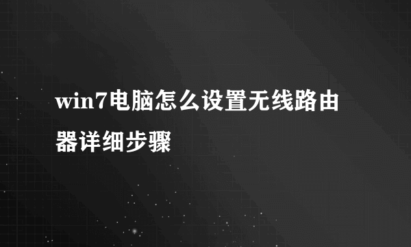 win7电脑怎么设置无线路由器详细步骤