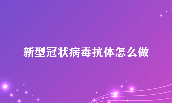 新型冠状病毒抗体怎么做