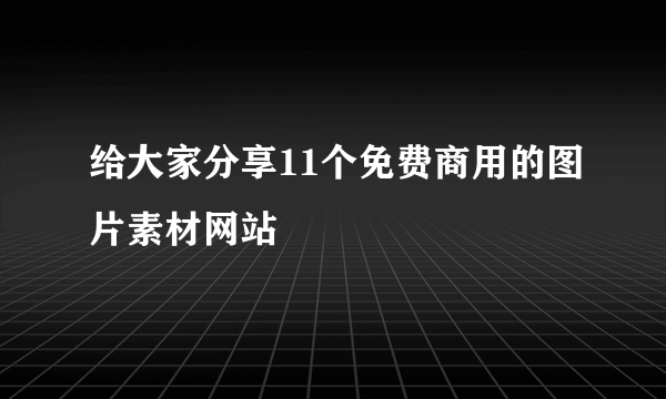 给大家分享11个免费商用的图片素材网站