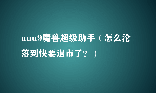 uuu9魔兽超级助手（怎么沦落到快要退市了？）