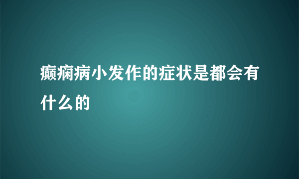 癫痫病小发作的症状是都会有什么的