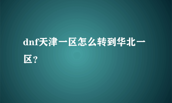 dnf天津一区怎么转到华北一区？