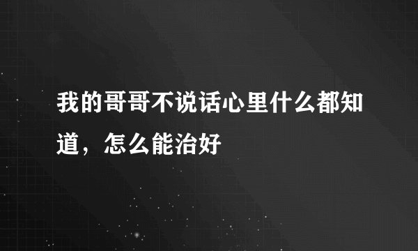 我的哥哥不说话心里什么都知道，怎么能治好