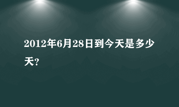 2012年6月28日到今天是多少天？