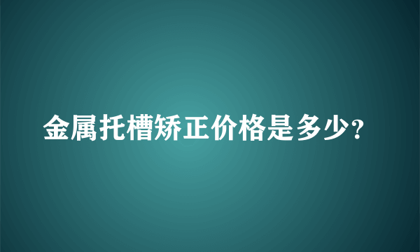 金属托槽矫正价格是多少？