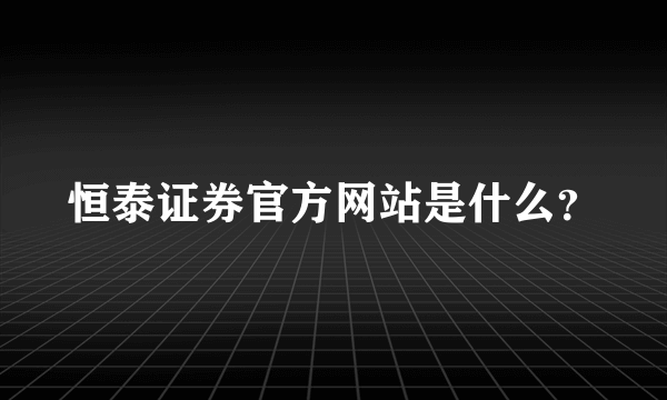 恒泰证券官方网站是什么？