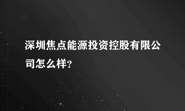 深圳焦点能源投资控股有限公司怎么样？