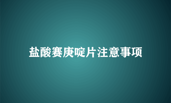 盐酸赛庚啶片注意事项