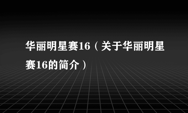 华丽明星赛16（关于华丽明星赛16的简介）