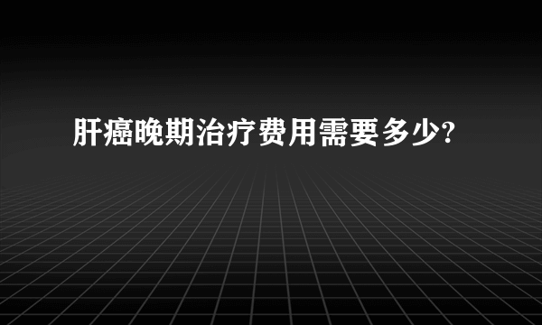 肝癌晚期治疗费用需要多少?