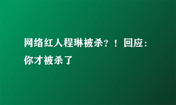 网络红人程琳被杀？！回应：你才被杀了