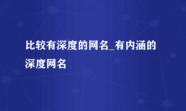 比较有深度的网名_有内涵的深度网名