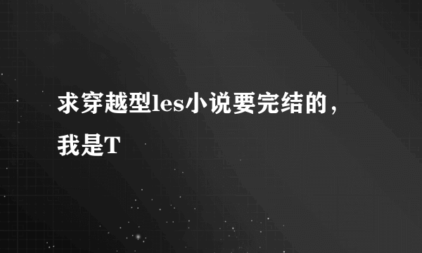 求穿越型les小说要完结的，我是T