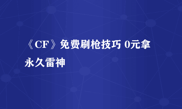 《CF》免费刷枪技巧 0元拿永久雷神