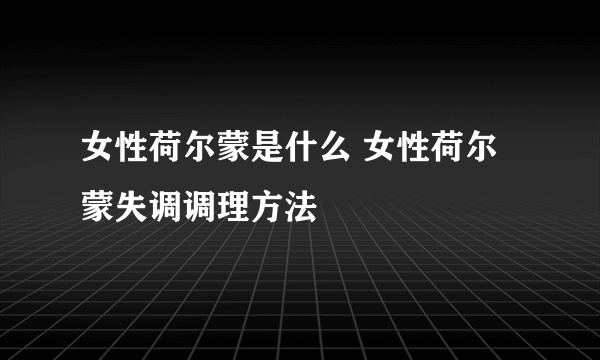 女性荷尔蒙是什么 女性荷尔蒙失调调理方法