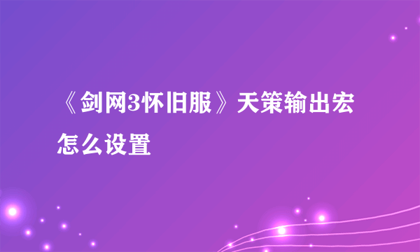 《剑网3怀旧服》天策输出宏怎么设置