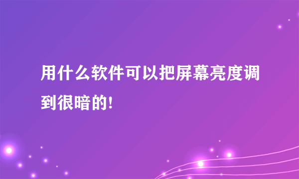 用什么软件可以把屏幕亮度调到很暗的!