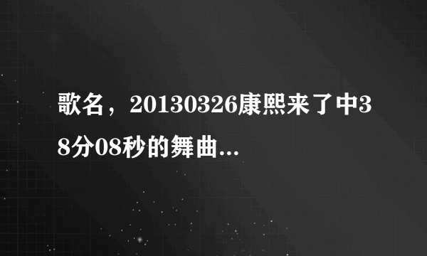 歌名，20130326康熙来了中38分08秒的舞曲是什么名字？